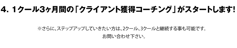 4. 1クール3ヶ月間の「クライアント獲得コーチング」がスタートします！