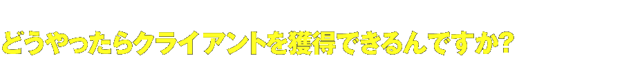どうやったらクライアントを獲得できるんですか？